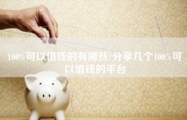 100%可以借钱的有哪些?分享几个100%可以借钱的平台