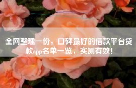全网整理一份，口碑最好的借款平台贷款app名单一览，实测有效！