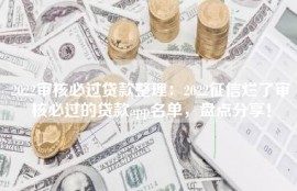 2022审核必过贷款整理：2022征信烂了审核必过的贷款app名单，盘点分享！
