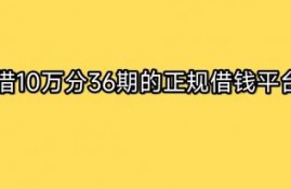 借10万分36期的正规借钱平台有哪些？4个可分36期平台分享