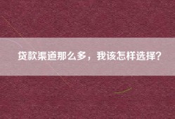 贷款渠道那么多，我该怎样选择？
