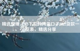 精选整理，必下款的网贷口子2022贷款一览表，精选分享