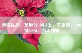 新橙优品：芝麻分580以上，来拿钱，5000到12000，当天到账