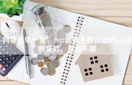 网贷名单一览，2022借钱不看征信的app小额贷款，拿走不谢