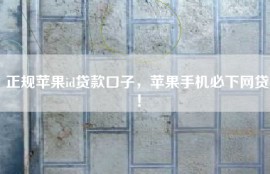正规苹果id贷款口子，苹果手机必下网贷！