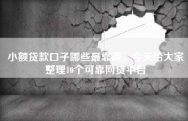 小额贷款口子哪些最靠谱，今天给大家整理10个可靠网贷平台