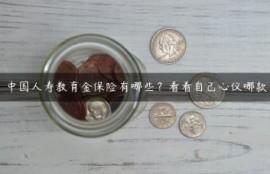 中国人寿教育金保险有哪些？看看自己心仪哪款