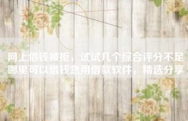 网上借钱被拒，试试几个综合评分不足哪里可以借钱急用借款软件，精选分享