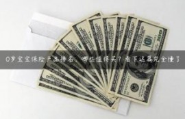 0岁宝宝保险产品排名，哪些值得买？看下这篇完全懂了
