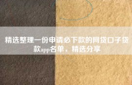 精选整理一份申请必下款的网贷口子贷款app名单，精选分享