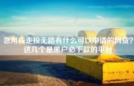 急用钱走投无路有什么可以申请的网贷？这几个是黑户必下款的平台