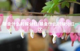 基金什么时候分红(基金什么时候分红一次)