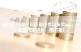 征信不好哪里可以借钱急用贷款app，试试这几家平台，都不错！