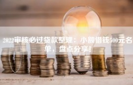 2022审核必过贷款整理：小额借钱500元名单，盘点分享！