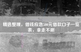 精选整理，借钱应急500元借款口子一览表，拿走不谢