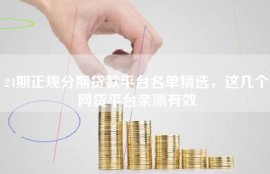 24期正规分期贷款平台名单精选，这几个网贷平台亲测有效