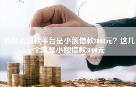有什么贷款平台是小额借款3000元？这几个就是小额借款3000元