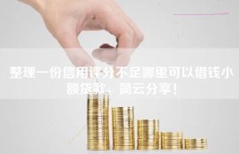 整理一份信用评分不足哪里可以借钱小额贷款，简云分享！