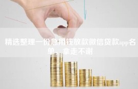 精选整理一份急用钱放款微信贷款app名单，拿走不谢