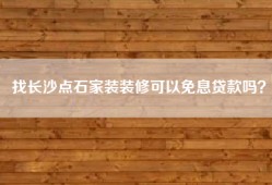 找长沙点石家装装修可以免息贷款吗？