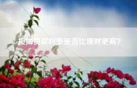 按揭贷款利率是否比理财更高？