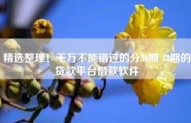 精选整理！千万不能错过的分36期 48期的贷款平台借款软件