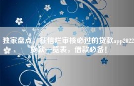 独家盘点，征信烂审核必过的贷款app2022贷款一览表，借款必备！