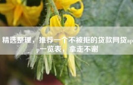 精选整理，推荐一个不被拒的贷款网贷app一览表，拿走不谢