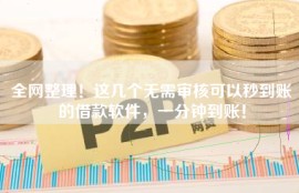 全网整理！这几个无需审核可以秒到账的借款软件，一分钟到账！