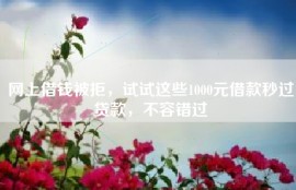 网上借钱被拒，试试这些1000元借款秒过贷款，不容错过