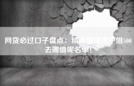 网贷必过口子盘点：精选整理黑户借500去哪借呢名单！