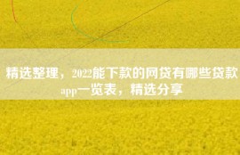 精选整理，2022能下款的网贷有哪些贷款app一览表，精选分享