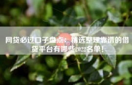 网贷必过口子盘点：精选整理靠谱的借贷平台有哪些2022名单！