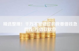 精选整理！千万不能错过的我要借钱急用钱5万借款软件