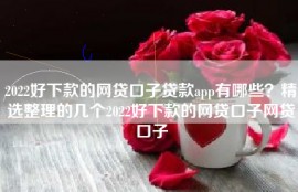 2022好下款的网贷口子贷款app有哪些？精选整理的几个2022好下款的网贷口子网贷口子