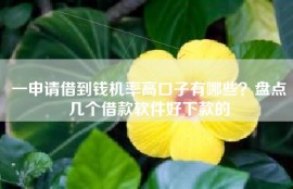 一申请借到钱机率高口子有哪些？盘点几个借款软件好下款的