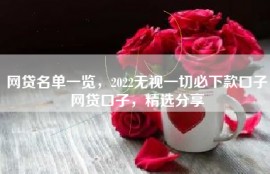 网贷名单一览，2022无视一切必下款口子网贷口子，精选分享
