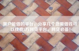 黑户能借的平台，分享几个急需借钱可以找我3万网贷平台，网贷必备！