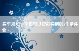 买车须知：车位可以贷款买到的5个条件