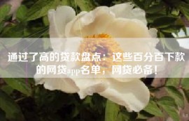 通过了高的贷款盘点：这些百分百下款的网贷app名单，网贷必备！