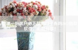 整理一份黑户必下款的口子有吗2022借款软件，汇总分享！