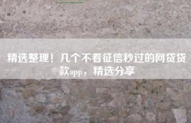 精选整理！几个不看征信秒过的网贷贷款app，精选分享