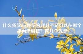 什么贷款app是综合评分不足可以在哪个平台借到钱？这几个就是