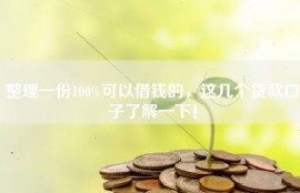 整理一份100%可以借钱的，这几个贷款口子了解一下！