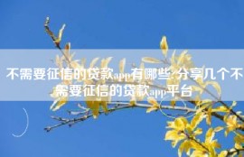不需要征信的贷款app有哪些?分享几个不需要征信的贷款app平台