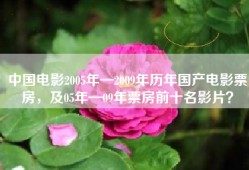 中国电影2005年—2009年历年国产电影票房，及05年—09年票房前十名影片？