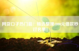 网贷口子热门篇：精选整理1000元借款秒过名单！