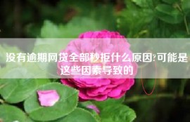 没有逾期网贷全部秒拒什么原因?可能是这些因素导致的