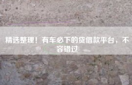 精选整理！有车必下的贷借款平台，不容错过