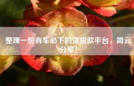 整理一份有车必下的贷贷款平台，简云分享！